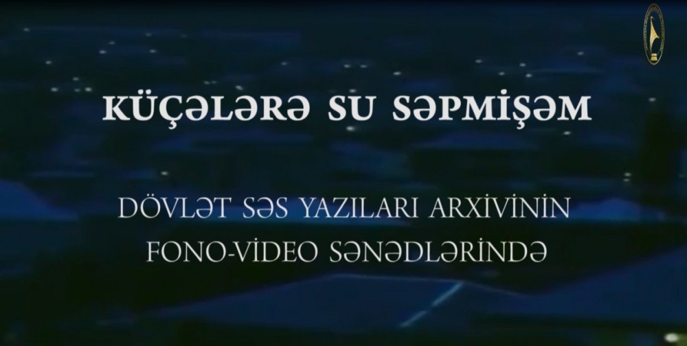 Dövlət Səs Yazıları Arxivi tərəfindən “Küçələrə su səpmişəm” adlı sənədli film hazırlanıb